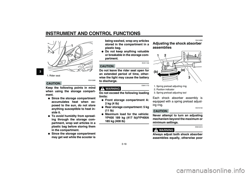 YAMAHA MAJESTY 400 2008 Owners Guide  
INSTRUMENT AND CONTROL FUNCTIONS 
3-18 
1
2
3
4
5
6
7
8
9
CAUTION:
 
 ECA10080 
Keep the following points in mind
when using the storage compart-
ment. 
 
Since the storage compartment
accumulates 