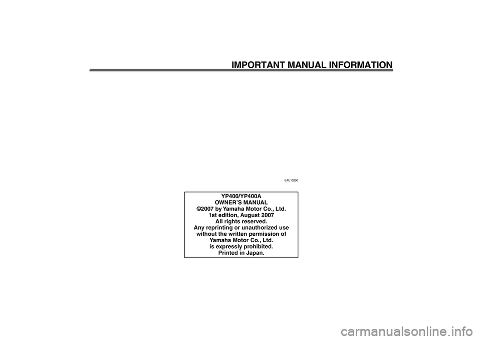 YAMAHA MAJESTY 400 2008  Owners Manual  
IMPORTANT MANUAL INFORMATION 
EAU10200 
YP400/YP400A
OWNER’S MANUAL
©2007 by Yamaha Motor Co., Ltd.
1st edition, August 2007
All rights reserved.
Any reprinting or unauthorized use 
without the w