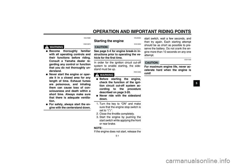 YAMAHA MAJESTY 400 2008 Service Manual  
5-1 
2
3
4
56
7
8
9
 
OPERATION AND IMPORTANT RIDING POINTS 
EAU15980
WARNING
 
EWA10870 
 
Become thoroughly familiar
with all operating controls and
their functions before riding.
Consult a Yamah