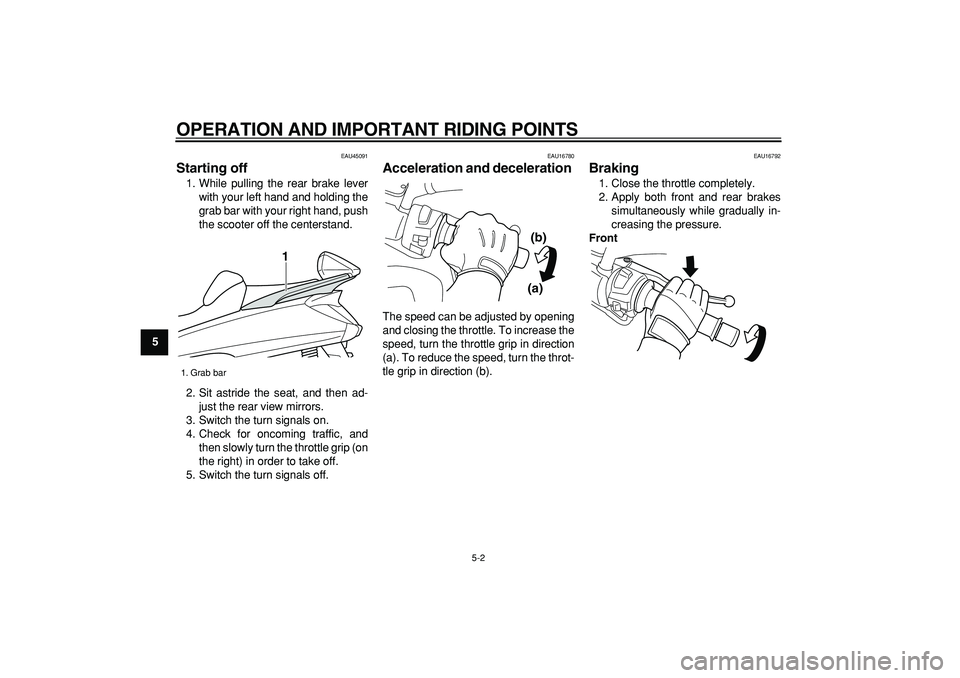 YAMAHA MAJESTY 400 2008 Service Manual  
OPERATION AND IMPORTANT RIDING POINTS 
5-2 
1
2
3
4
5
6
7
8
9
 
EAU45091 
Starting off  
1. While pulling the rear brake lever
with your left hand and holding the
grab bar with your right hand, push