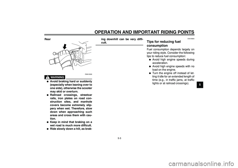 YAMAHA MAJESTY 400 2008 Service Manual  
OPERATION AND IMPORTANT RIDING POINTS 
5-3 
2
3
4
56
7
8
9 Rear
WARNING
 
EWA10300 
 
Avoid braking hard or suddenly
(especially when leaning over to
one side), otherwise the scooter
may skid or ov