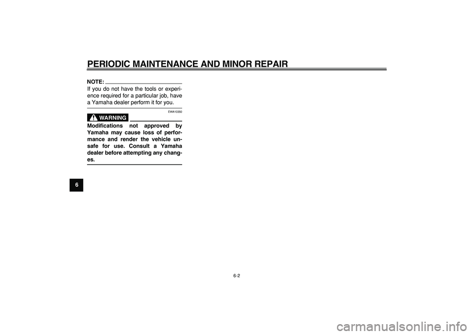 YAMAHA MAJESTY 400 2008 Service Manual  
PERIODIC MAINTENANCE AND MINOR REPAIR 
6-2 
1
2
3
4
5
6
7
8
9
NOTE:
 
If you do not have the tools or experi-
ence required for a particular job, have 
a Yamaha dealer perform it for you.
WARNING
 

