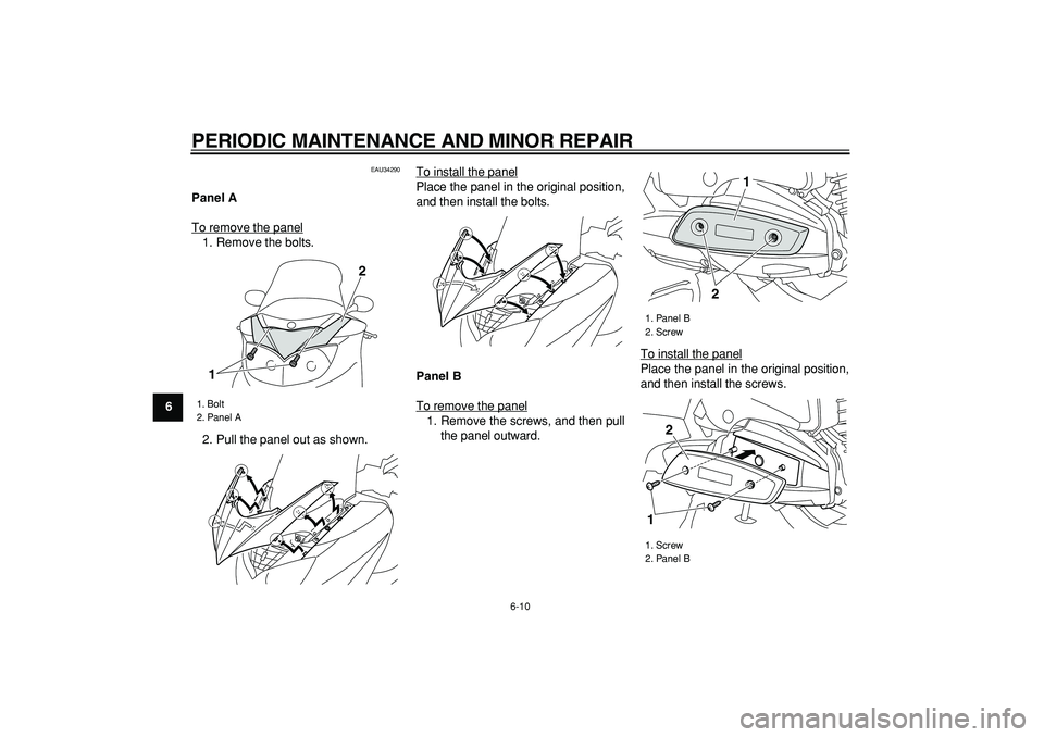 YAMAHA MAJESTY 400 2008 Workshop Manual  
PERIODIC MAINTENANCE AND MINOR REPAIR 
6-10 
1
2
3
4
5
6
7
8
9
 
EAU34290 
Panel A 
To remove the panel
1. Remove the bolts.
2. Pull the panel out as shown.To install the panel
Place the panel in th