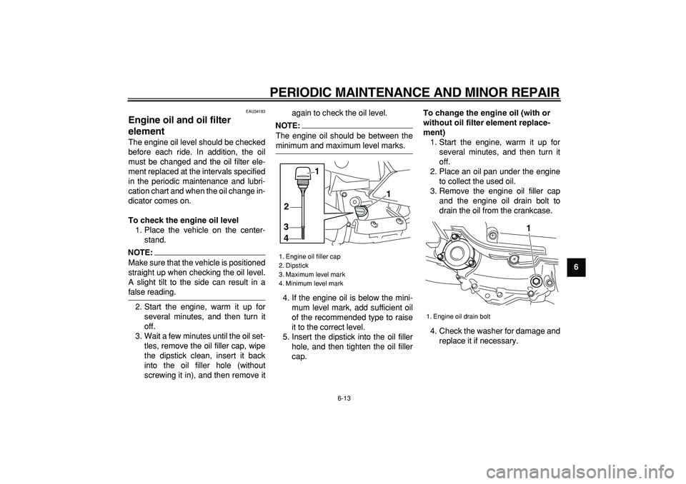 YAMAHA MAJESTY 400 2008  Owners Manual  
PERIODIC MAINTENANCE AND MINOR REPAIR 
6-13 
2
3
4
5
67
8
9
 
EAU34183 
Engine oil and oil filter 
element  
The engine oil level should be checked
before each ride. In addition, the oil
must be cha