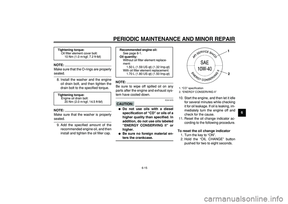 YAMAHA MAJESTY 400 2008  Owners Manual  
PERIODIC MAINTENANCE AND MINOR REPAIR 
6-15 
2
3
4
5
67
8
9
NOTE:
 
Make sure that the O-rings are properly 
seated.
8. Install the washer and the engine
oil drain bolt, and then tighten the
drain b