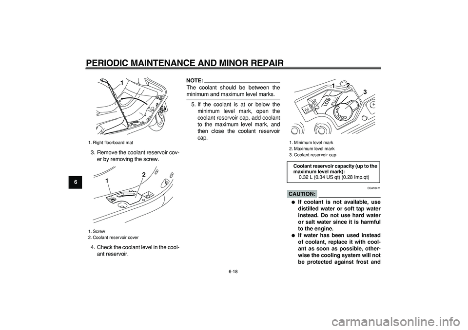 YAMAHA MAJESTY 400 2008  Owners Manual  
PERIODIC MAINTENANCE AND MINOR REPAIR 
6-18 
1
2
3
4
5
6
7
8
9 
3. Remove the coolant reservoir cov-
er by removing the screw.
4. Check the coolant level in the cool-
ant reservoir.
NOTE:
 
The cool