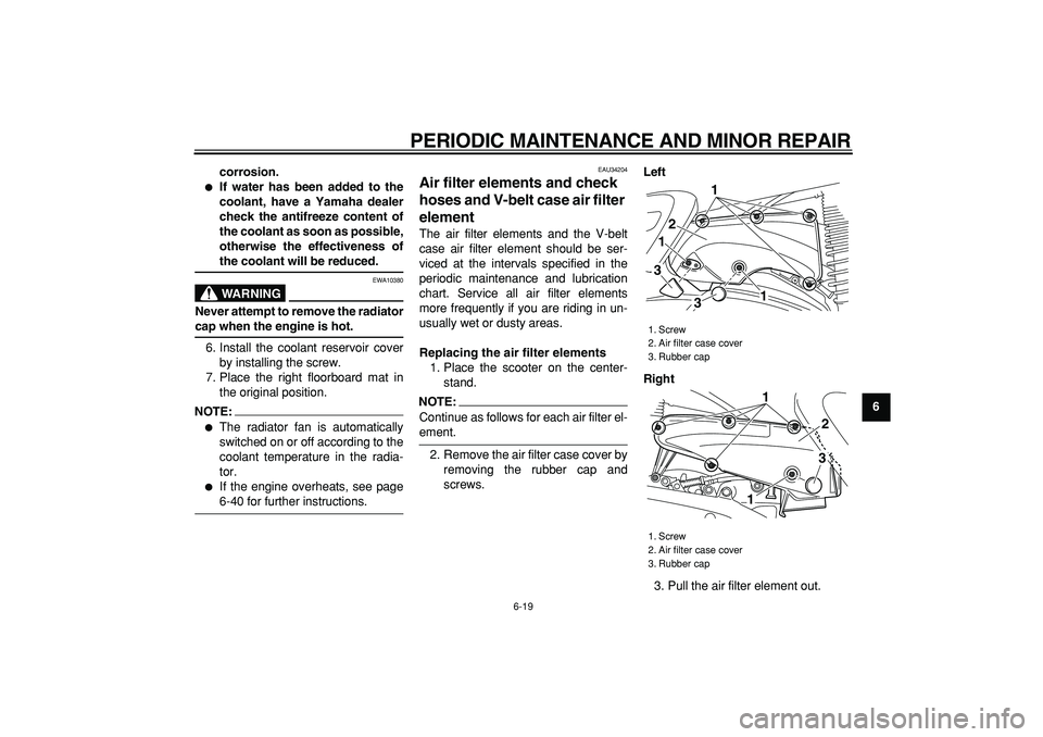 YAMAHA MAJESTY 400 2008 Repair Manual  
PERIODIC MAINTENANCE AND MINOR REPAIR 
6-19 
2
3
4
5
67
8
9 corrosion.
 
 
If water has been added to the
coolant, have a Yamaha dealer
check the antifreeze content of
the coolant as soon as possib