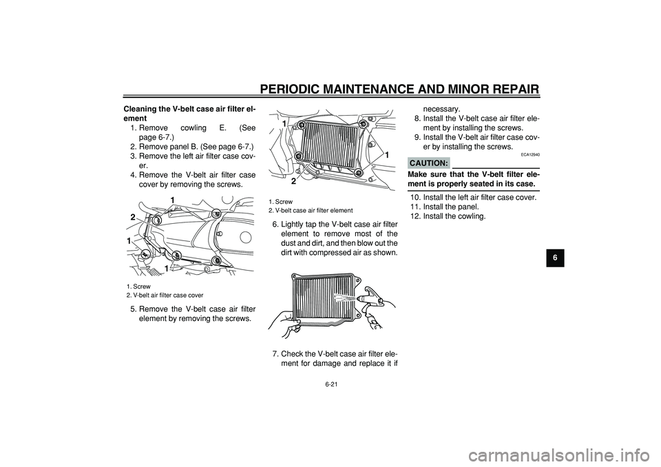 YAMAHA MAJESTY 400 2008 Repair Manual  
PERIODIC MAINTENANCE AND MINOR REPAIR 
6-21 
2
3
4
5
67
8
9 Cleaning the V-belt case air filter el-
ement 
1. Remove cowling E. (See
page 6-7.)
2. Remove panel B. (See page 6-7.)
3. Remove the left 