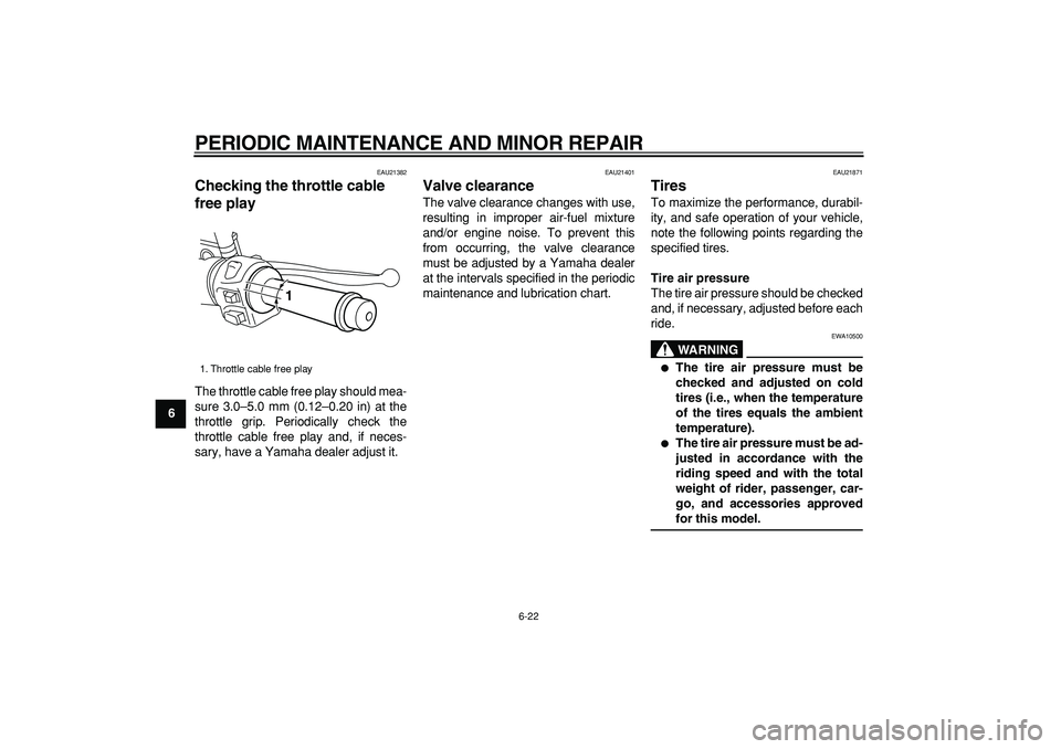 YAMAHA MAJESTY 400 2008 Repair Manual  
PERIODIC MAINTENANCE AND MINOR REPAIR 
6-22 
1
2
3
4
5
6
7
8
9
 
EAU21382 
Checking the throttle cable 
free play  
The throttle cable free play should mea-
sure 3.0–5.0 mm (0.12–0.20 in) at the