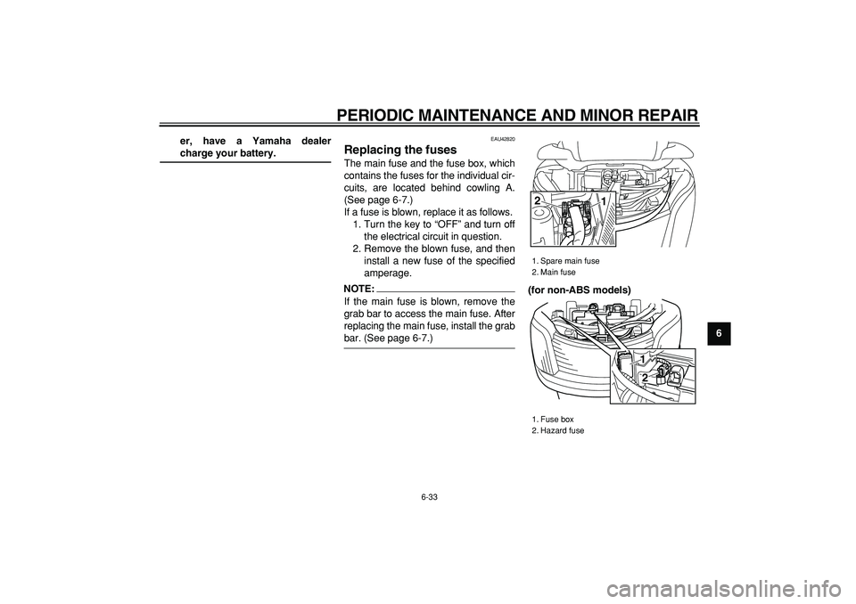 YAMAHA MAJESTY 400 2008 Manual PDF  
PERIODIC MAINTENANCE AND MINOR REPAIR 
6-33 
2
3
4
5
67
8
9 er, have a Yamaha dealer
 
charge your battery. 
EAU42820 
Replacing the fuses  
The main fuse and the fuse box, which
contains the fuses 