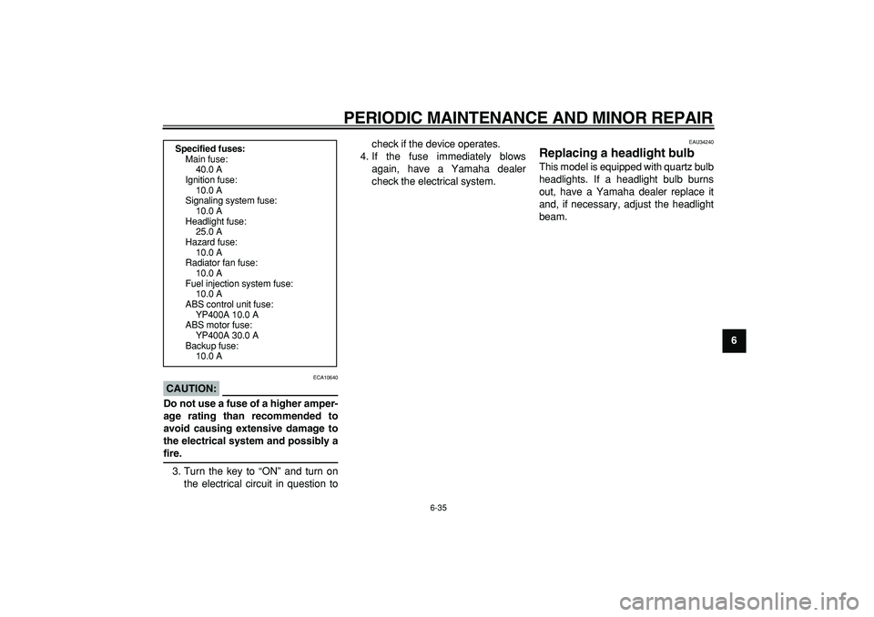 YAMAHA MAJESTY 400 2008 Manual PDF  
PERIODIC MAINTENANCE AND MINOR REPAIR 
6-35 
2
3
4
5
67
8
9
CAUTION:
 
 ECA10640 
Do not use a fuse of a higher amper-
age rating than recommended to
avoid causing extensive damage to
the electrical