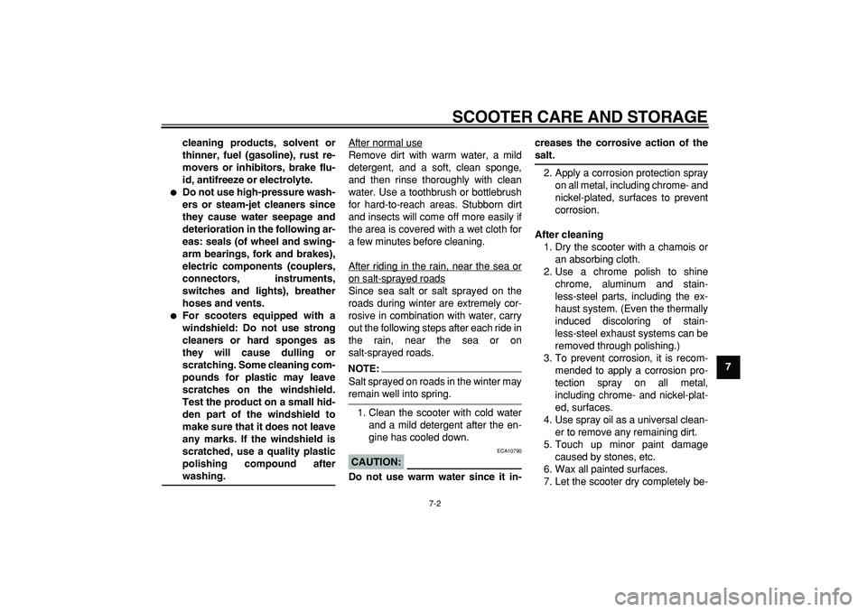 YAMAHA MAJESTY 400 2008  Owners Manual  
SCOOTER CARE AND STORAGE 
7-2 
2
3
4
5
6
78
9 cleaning products, solvent or
thinner, fuel (gasoline), rust re-
movers or inhibitors, brake flu-
id, antifreeze or electrolyte.
 
 
Do not use high-pr