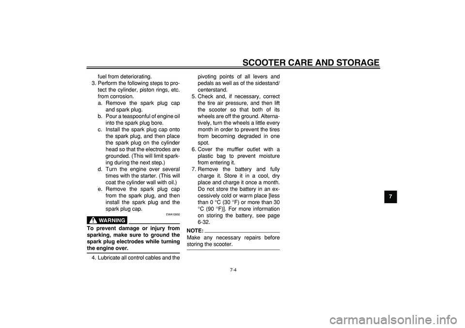 YAMAHA MAJESTY 400 2008  Owners Manual  
SCOOTER CARE AND STORAGE 
7-4 
2
3
4
5
6
78
9  
fuel from deteriorating.
3. Perform the following steps to pro-
tect the cylinder, piston rings, etc.
from corrosion.
a. Remove the spark plug cap
and