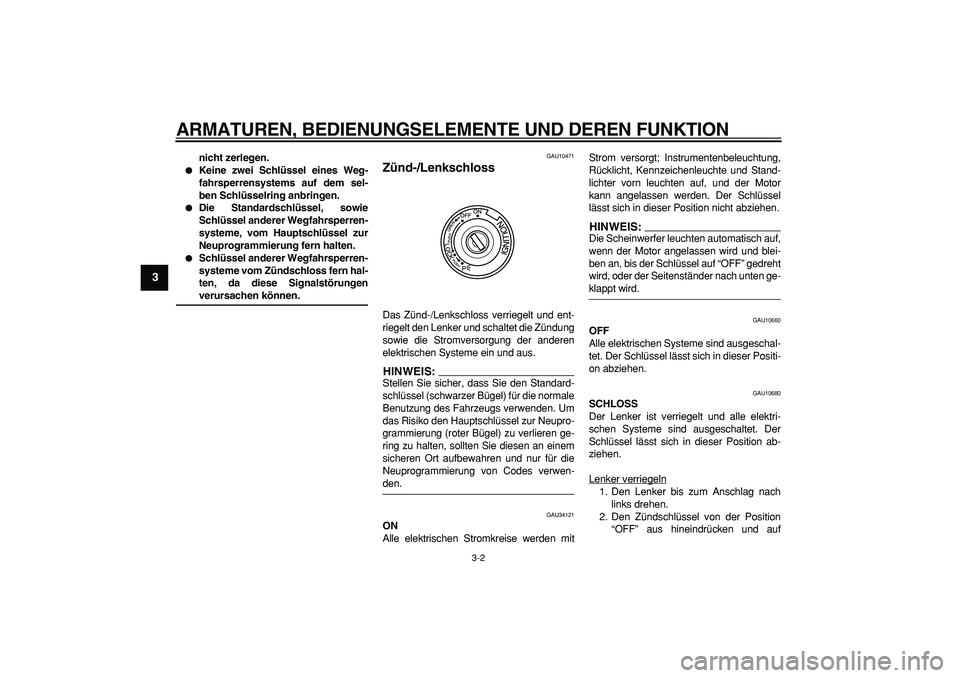 YAMAHA MAJESTY 400 2008  Betriebsanleitungen (in German)  
ARMATUREN, BEDIENUNGSELEMENTE UND DEREN FUNKTION 
3-2 
1
2
3
4
5
6
7
8
9
 
nicht zerlegen. 
 
Keine zwei Schlüssel eines Weg-
fahrsperrensystems auf dem sel-
ben Schlüsselring anbringen. 
 
Die 