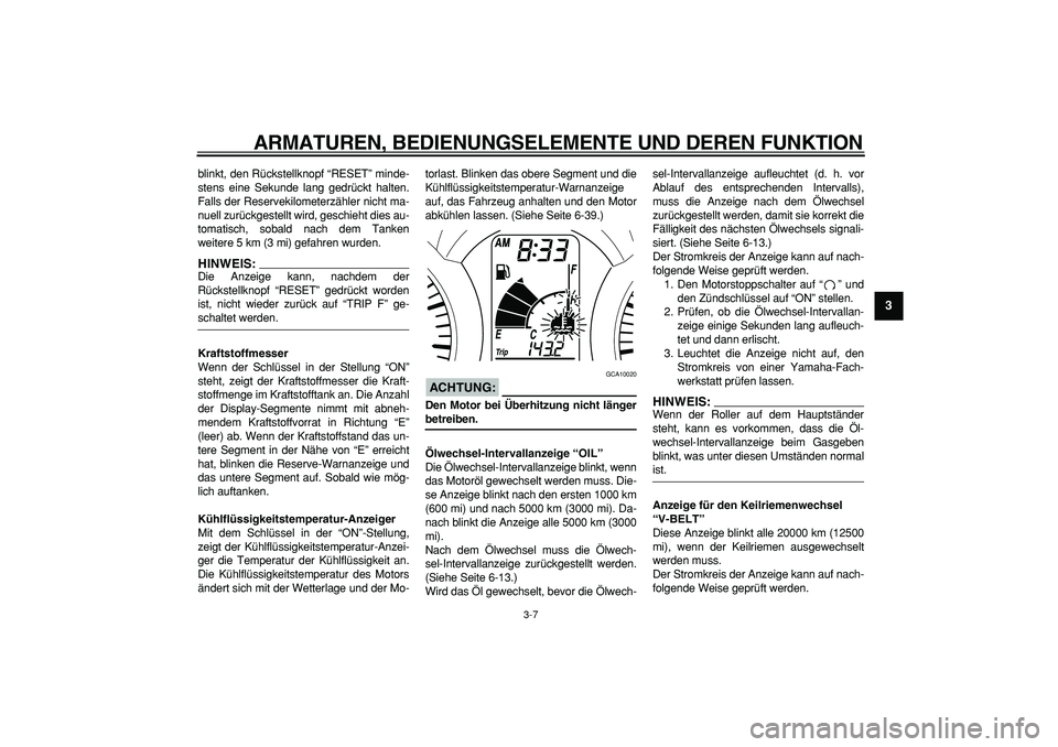 YAMAHA MAJESTY 400 2008  Betriebsanleitungen (in German)  
ARMATUREN, BEDIENUNGSELEMENTE UND DEREN FUNKTION 
3-7 
2
34
5
6
7
8
9
 
blinkt, den Rückstellknopf “RESET” minde-
stens eine Sekunde lang gedrückt halten.
Falls der Reservekilometerzähler nic