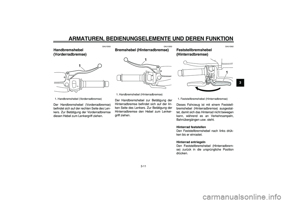 YAMAHA MAJESTY 400 2008  Betriebsanleitungen (in German)  
ARMATUREN, BEDIENUNGSELEMENTE UND DEREN FUNKTION 
3-11 
2
34
5
6
7
8
9
 
GAU12900 
Handbremshebel 
(Vorderradbremse)  
Der Handbremshebel (Vorderradbremse)
befindet sich auf der rechten Seite des Le