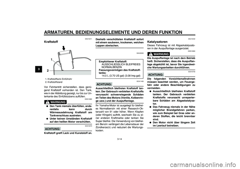 YAMAHA MAJESTY 400 2008  Betriebsanleitungen (in German)  
ARMATUREN, BEDIENUNGSELEMENTE UND DEREN FUNKTION 
3-14 
1
2
3
4
5
6
7
8
9
 
GAU13211 
Kraftstoff  
Vor Fahrtantritt sicherstellen, dass genü-
gend Kraftstoff vorhanden ist. Den Tank,
wie in der Abb