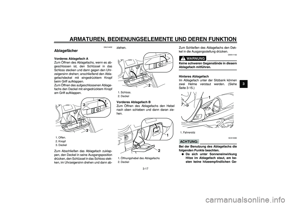 YAMAHA MAJESTY 400 2008  Betriebsanleitungen (in German)  
ARMATUREN, BEDIENUNGSELEMENTE UND DEREN FUNKTION 
3-17 
2
34
5
6
7
8
9
 
GAU14492 
Ablagefächer  
Vorderes Ablagefach A 
Zum Öffnen des Ablagefachs, wenn es ab-
geschlossen ist, den Schlüssel in 