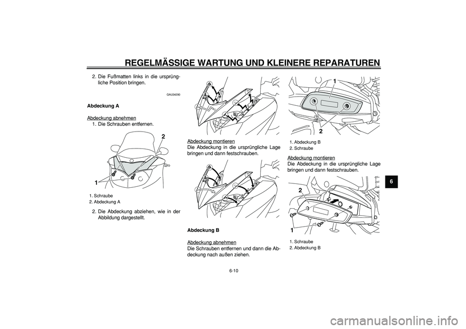 YAMAHA MAJESTY 400 2008  Betriebsanleitungen (in German)  
REGELMÄSSIGE WARTUNG UND KLEINERE REPARATUREN 
6-10 
2
3
4
5
67
8
9
 
2. Die Fußmatten links in die ursprüng-
liche Position bringen. 
GAU34290 
Abdeckung A 
Abdeckung abnehmen
1. Die Schrauben e