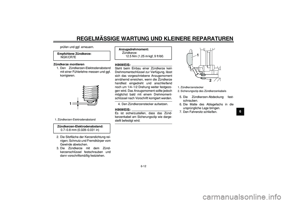 YAMAHA MAJESTY 400 2008  Betriebsanleitungen (in German)  
REGELMÄSSIGE WARTUNG UND KLEINERE REPARATUREN 
6-12 
2
3
4
5
67
8
9
 
prüfen und ggf. erneuern. 
Zündkerze montieren 
1. Den Zündkerzen-Elektrodenabstand
mit einer Fühlerlehre messen und ggf.
k