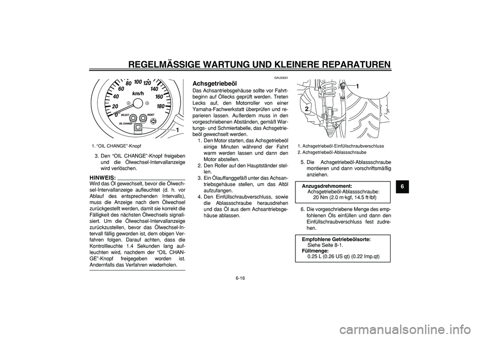 YAMAHA MAJESTY 400 2008  Betriebsanleitungen (in German)  
REGELMÄSSIGE WARTUNG UND KLEINERE REPARATUREN 
6-16 
2
3
4
5
67
8
9
 
3. Den “OIL CHANGE”-Knopf freigeben
und die Ölwechsel-Intervallanzeige
wird verlöschen.
HINWEIS:
 
Wird das Öl gewechsel