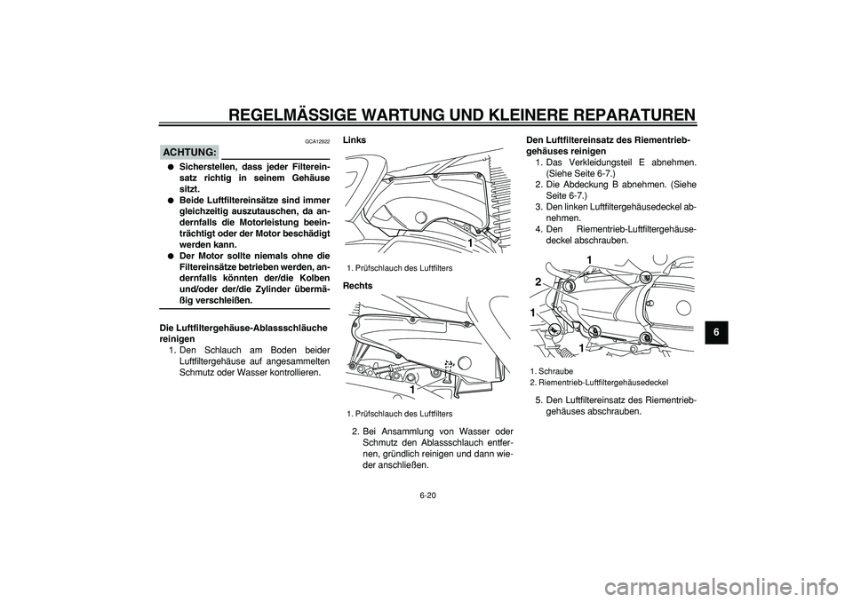 YAMAHA MAJESTY 400 2008  Betriebsanleitungen (in German)  
REGELMÄSSIGE WARTUNG UND KLEINERE REPARATUREN 
6-20 
2
3
4
5
67
8
9
ACHTUNG:
 
 GCA12922 
 
Sicherstellen, dass jeder Filterein-
satz richtig in seinem Gehäuse
sitzt. 
 
Beide Luftfiltereinsätz