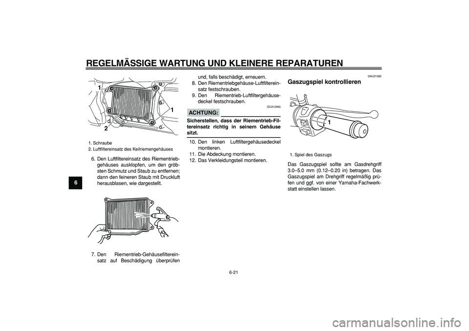 YAMAHA MAJESTY 400 2008  Betriebsanleitungen (in German)  
REGELMÄSSIGE WARTUNG UND KLEINERE REPARATUREN 
6-21 
1
2
3
4
5
6
7
8
9
 
6. Den Luftfiltereinsatz des Riementrieb-
gehäuses ausklopfen, um den gröb-
sten Schmutz und Staub zu entfernen;
dann den 