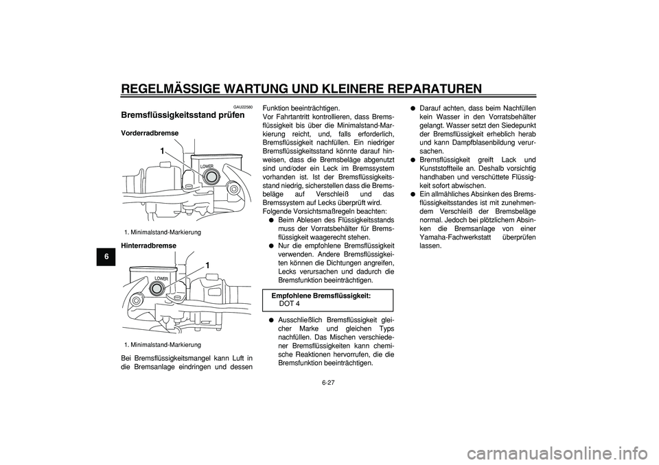 YAMAHA MAJESTY 400 2008  Betriebsanleitungen (in German)  
REGELMÄSSIGE WARTUNG UND KLEINERE REPARATUREN 
6-27 
1
2
3
4
5
6
7
8
9
 
GAU22580 
Bremsflüssigkeitsstand prüfen  
Vorderradbremse
Hinterradbremse 
Bei Bremsflüssigkeitsmangel kann Luft in
die B