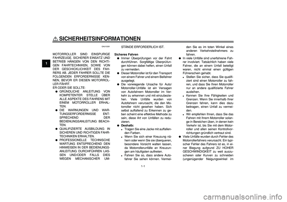 YAMAHA MAJESTY 400 2008  Betriebsanleitungen (in German)  
1-1 
1 
SICHERHEITSINFORMATIONEN  
GAU10261 
MOTORROLLER SIND EINSPURIGE
FAHRZEUGE. SICHERER EINSATZ UND
BETRIEB HÄNGEN VON DEN RICHTI-
GEN FAHRTECHNIKEN, SOWIE VON
DER GESCHICKLICHKEIT DES FAH-
RE