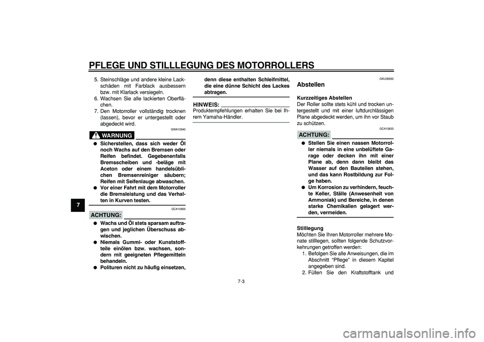 YAMAHA MAJESTY 400 2008  Betriebsanleitungen (in German)  
PFLEGE UND STILLLEGUNG DES MOTORROLLERS 
7-3 
1
2
3
4
5
6
7
8
9
 
5. Steinschläge und andere kleine Lack-
schäden mit Farblack ausbessern
bzw. mit Klarlack versiegeln.
6. Wachsen Sie alle lackiert