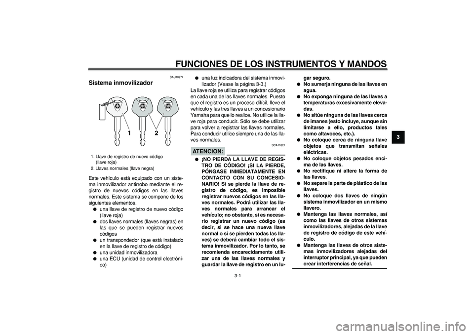YAMAHA MAJESTY 400 2008  Manuale de Empleo (in Spanish)  
3-1 
2
34
5
6
7
8
9
 
FUNCIONES DE LOS INSTRUMENTOS Y MANDOS 
SAU10974 
Sistema inmovilizador  
Este vehículo está equipado con un siste-
ma inmovilizador antirrobo mediante el re-
gistro de nuevo