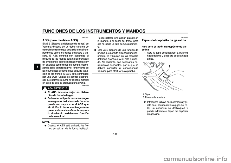 YAMAHA MAJESTY 400 2008  Manuale de Empleo (in Spanish)  
FUNCIONES DE LOS INSTRUMENTOS Y MANDOS 
3-12 
1
2
3
4
5
6
7
8
9
 
SAU12991 
ABS (para modelos ABS)  
El ABS (Sistema antibloqueo de frenos) de
Yamaha dispone de un doble sistema de
control electrón