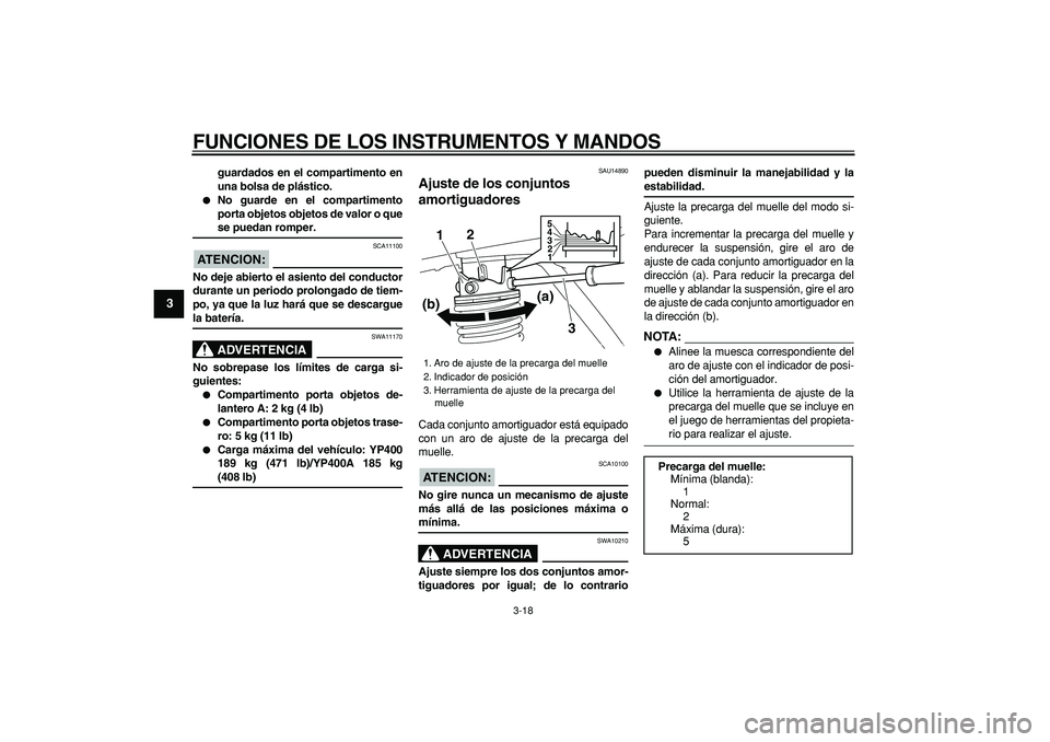 YAMAHA MAJESTY 400 2008  Manuale de Empleo (in Spanish)  
FUNCIONES DE LOS INSTRUMENTOS Y MANDOS 
3-18 
1
2
3
4
5
6
7
8
9
 
guardados en el compartimento en
una bolsa de plástico. 
 
No guarde en el compartimento
porta objetos objetos de valor o que 
se 