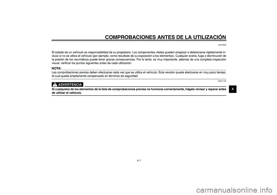 YAMAHA MAJESTY 400 2008  Manuale de Empleo (in Spanish)  
4-1 
2
3
45
6
7
8
9
 
COMPROBACIONES ANTES DE LA UTILIZACIÓN 
SAU15593 
El estado de un vehículo es responsabilidad de su propietario. Los componentes vitales pueden empezar a deteriorarse rápida