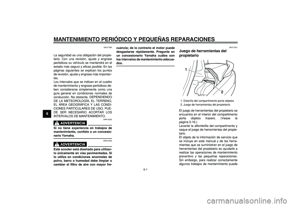 YAMAHA MAJESTY 400 2008  Manuale de Empleo (in Spanish)  
6-1 
1
2
3
4
5
6
7
8
9
 
MANTENIMIENTO PERIÓDICO Y PEQUEÑAS REPARACIONES 
SAU17280 
La seguridad es una obligación del propie-
tario. Con una revisión, ajuste y engrase
periódicos su vehículo 