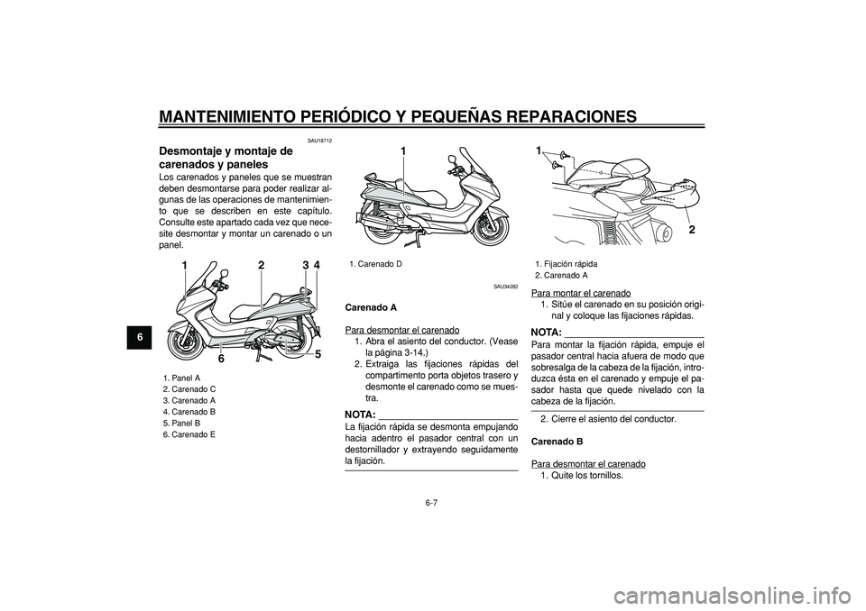 YAMAHA MAJESTY 400 2008  Manuale de Empleo (in Spanish)  
MANTENIMIENTO PERIÓDICO Y PEQUEÑAS REPARACIONES 
6-7 
1
2
3
4
5
6
7
8
9
 
SAU18712 
Desmontaje y montaje de 
carenados y paneles  
Los carenados y paneles que se muestran
deben desmontarse para po