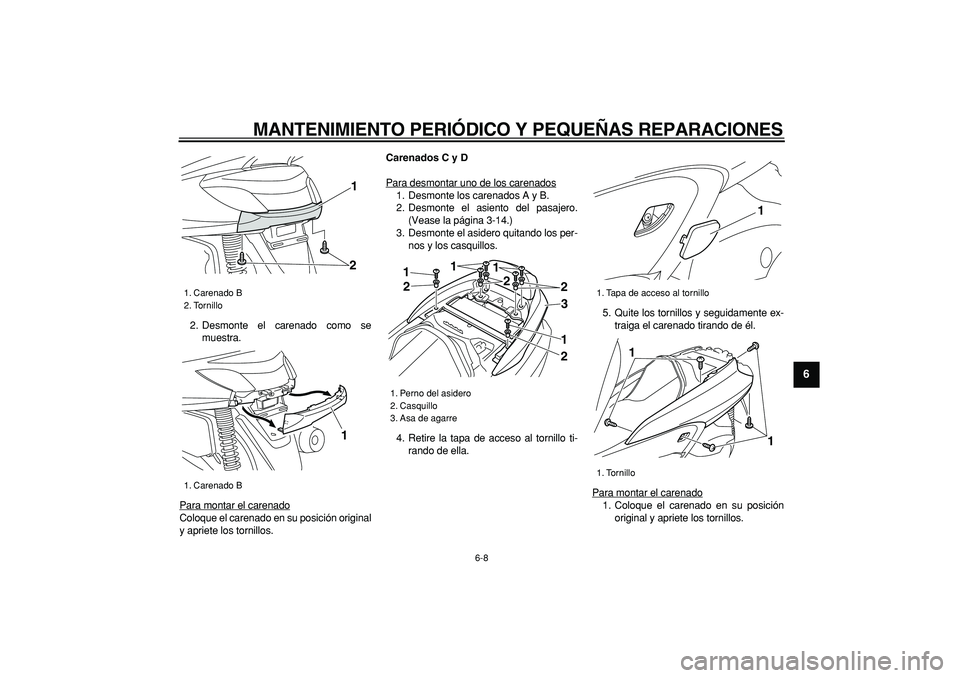 YAMAHA MAJESTY 400 2008  Manuale de Empleo (in Spanish)  
MANTENIMIENTO PERIÓDICO Y PEQUEÑAS REPARACIONES 
6-8 
2
3
4
5
67
8
9
 
2. Desmonte el carenado como se
muestra.
Para montar el carenado
Coloque el carenado en su posición original
y apriete los t