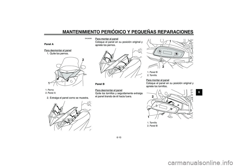 YAMAHA MAJESTY 400 2008  Manuale de Empleo (in Spanish)  
MANTENIMIENTO PERIÓDICO Y PEQUEÑAS REPARACIONES 
6-10 
2
3
4
5
67
8
9
 
SAU34290 
Panel A 
Para desmontar el panel
1. Quite los pernos.
2. Extraiga el panel como se muestra.Para montar el panel
Co