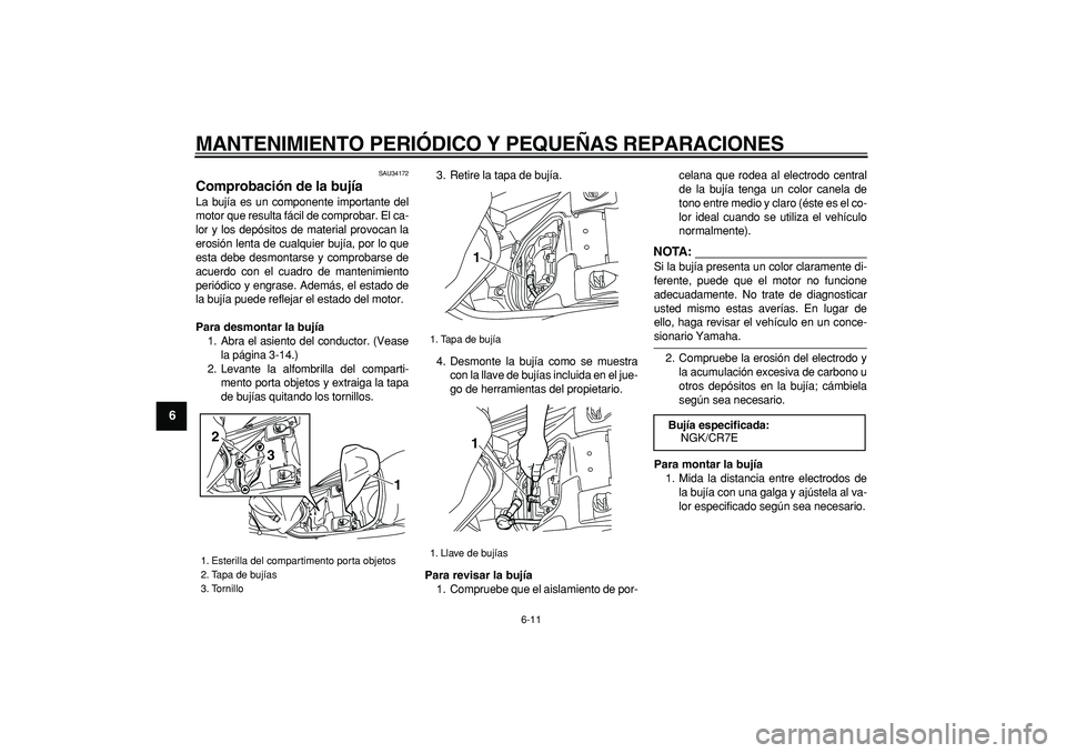 YAMAHA MAJESTY 400 2008  Manuale de Empleo (in Spanish)  
MANTENIMIENTO PERIÓDICO Y PEQUEÑAS REPARACIONES 
6-11 
1
2
3
4
5
6
7
8
9
 
SAU34172 
Comprobación de la bujía  
La bujía es un componente importante del
motor que resulta fácil de comprobar. E