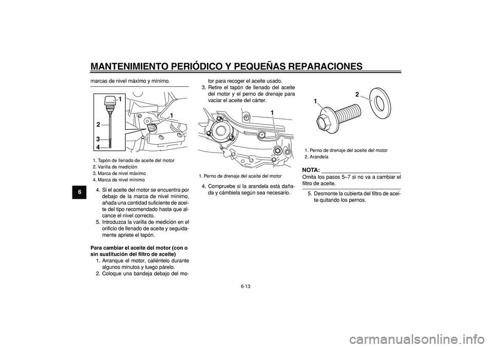 YAMAHA MAJESTY 400 2008  Manuale de Empleo (in Spanish)  
MANTENIMIENTO PERIÓDICO Y PEQUEÑAS REPARACIONES 
6-13 
1
2
3
4
5
6
7
8
9
 
marcas de nivel máximo y mínimo.
4. Si el aceite del motor se encuentra por
debajo de la marca de nivel mínimo,
añada