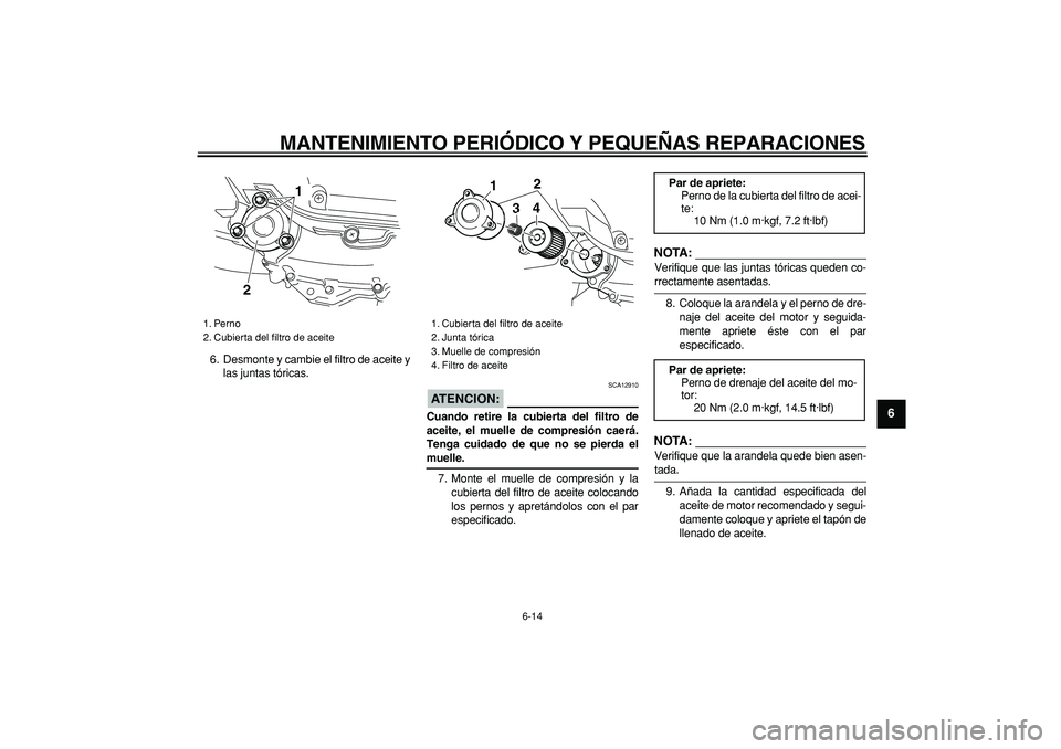 YAMAHA MAJESTY 400 2008  Manuale de Empleo (in Spanish)  
MANTENIMIENTO PERIÓDICO Y PEQUEÑAS REPARACIONES 
6-14 
2
3
4
5
67
8
9
 
6. Desmonte y cambie el filtro de aceite y
las juntas tóricas.
ATENCION:
 
 SCA12910 
Cuando retire la cubierta del filtro 