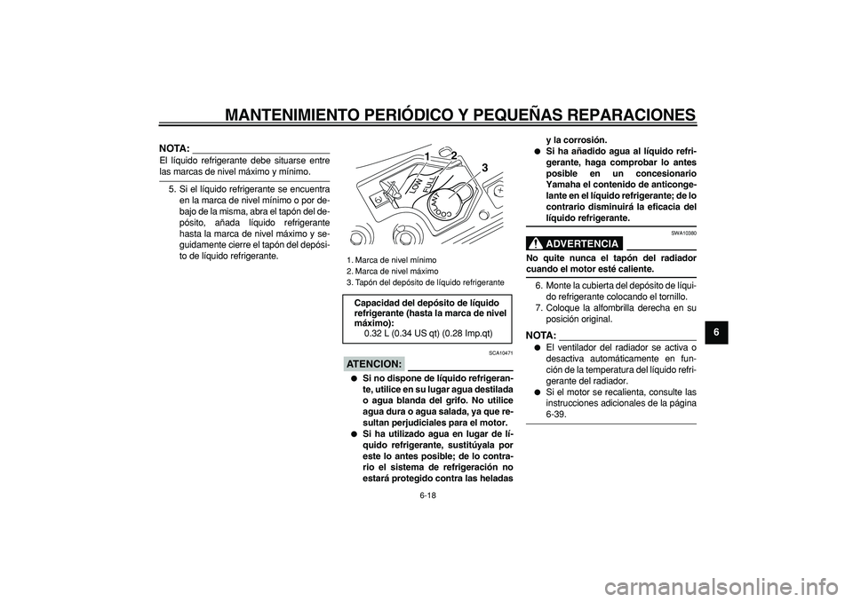 YAMAHA MAJESTY 400 2008  Manuale de Empleo (in Spanish)  
MANTENIMIENTO PERIÓDICO Y PEQUEÑAS REPARACIONES 
6-18 
2
3
4
5
67
8
9
NOTA:
 
El líquido refrigerante debe situarse entre 
las marcas de nivel máximo y mínimo.
5. Si el líquido refrigerante se