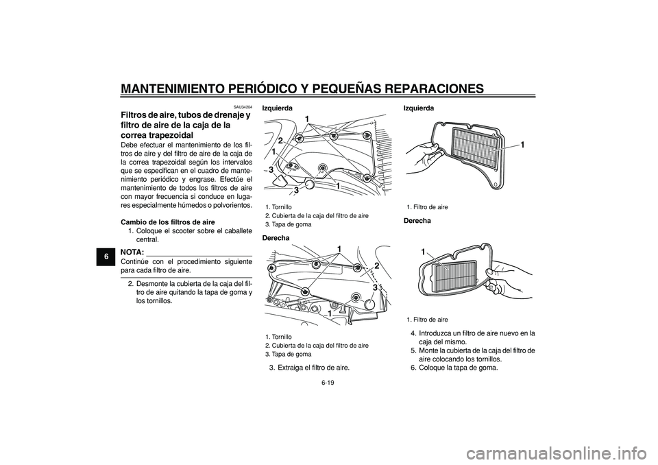 YAMAHA MAJESTY 400 2008  Manuale de Empleo (in Spanish)  
MANTENIMIENTO PERIÓDICO Y PEQUEÑAS REPARACIONES 
6-19 
1
2
3
4
5
6
7
8
9
 
SAU34204 
Filtros de aire, tubos de drenaje y 
filtro de aire de la caja de la 
correa trapezoidal  
Debe efectuar el man