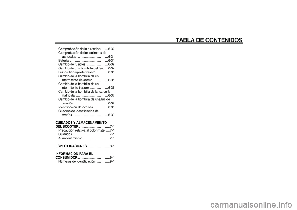 YAMAHA MAJESTY 400 2008  Manuale de Empleo (in Spanish)  
TABLA DE CONTENIDOS 
Comprobación de la dirección  ....... 6-30
Comprobación de los cojinetes de 
las ruedas  .................................. 6-31
Batería ....................................