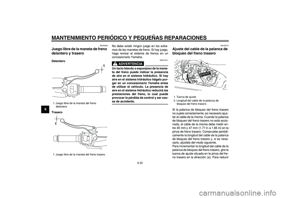 YAMAHA MAJESTY 400 2008  Manuale de Empleo (in Spanish)  
MANTENIMIENTO PERIÓDICO Y PEQUEÑAS REPARACIONES 
6-25 
1
2
3
4
5
6
7
8
9
 
SAU33453 
Juego libre de la maneta de freno 
delantero y trasero  
Delantero
Trasero 
No debe existir ningún juego en lo