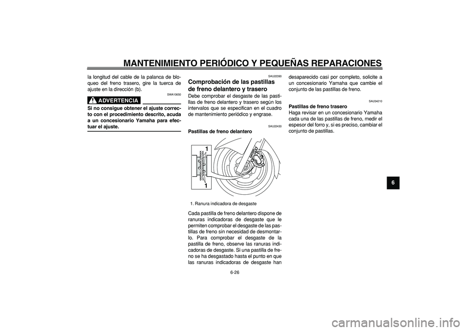 YAMAHA MAJESTY 400 2008  Manuale de Empleo (in Spanish)  
MANTENIMIENTO PERIÓDICO Y PEQUEÑAS REPARACIONES 
6-26 
2
3
4
5
67
8
9
 
la longitud del cable de la palanca de blo-
queo del freno trasero, gire la tuerca de
ajuste en la dirección (b).
ADVERTENC