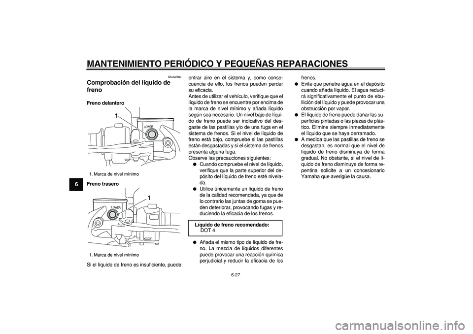 YAMAHA MAJESTY 400 2008  Manuale de Empleo (in Spanish)  
MANTENIMIENTO PERIÓDICO Y PEQUEÑAS REPARACIONES 
6-27 
1
2
3
4
5
6
7
8
9
 
SAU22580 
Comprobación del líquido de 
freno  
Freno delantero
Freno trasero 
Si el líquido de freno es insuficiente, 