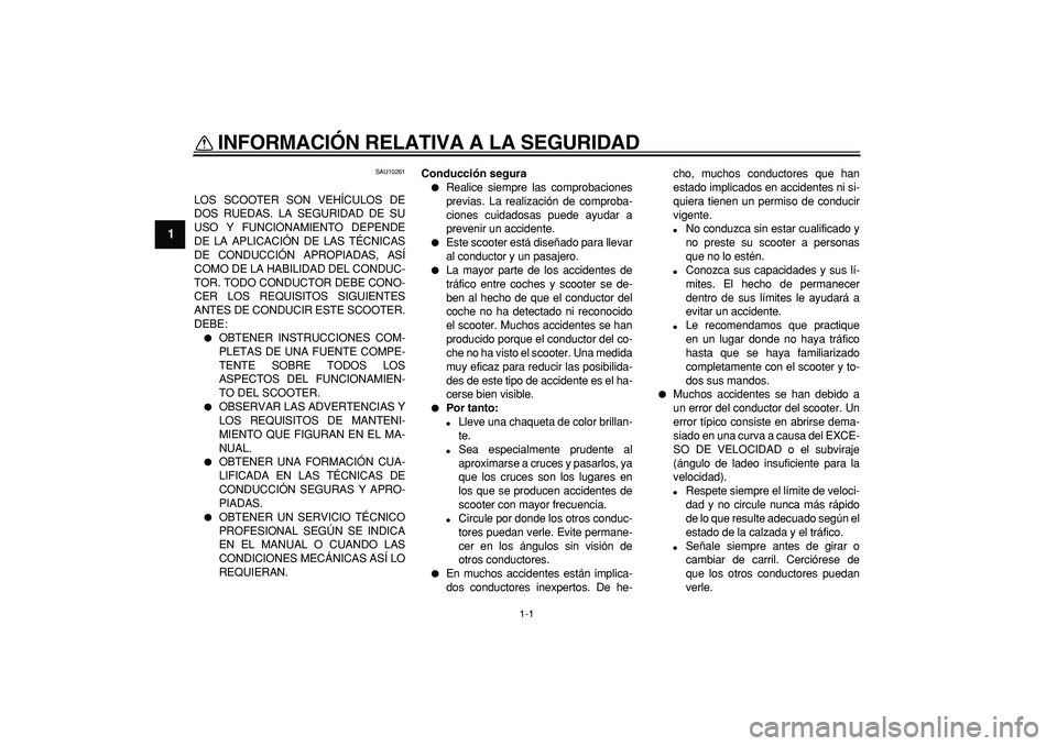 YAMAHA MAJESTY 400 2008  Manuale de Empleo (in Spanish)  
1-1 
1 
INFORMACIÓN RELATIVA A LA SEGURIDAD  
SAU10261 
LOS SCOOTER SON VEHÍCULOS DE
DOS RUEDAS. LA SEGURIDAD DE SU
USO Y FUNCIONAMIENTO DEPENDE
DE LA APLICACIÓN DE LAS TÉCNICAS
DE CONDUCCIÓN A