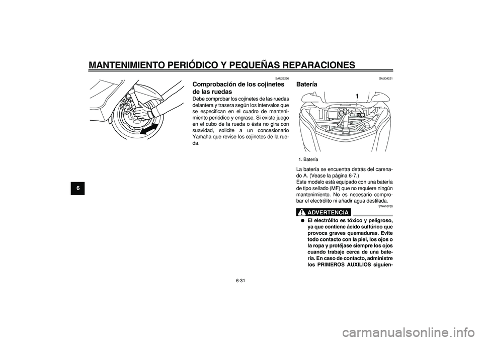 YAMAHA MAJESTY 400 2008  Manuale de Empleo (in Spanish)  
MANTENIMIENTO PERIÓDICO Y PEQUEÑAS REPARACIONES 
6-31 
1
2
3
4
5
6
7
8
9
 
SAU23290 
Comprobación de los cojinetes 
de las ruedas  
Debe comprobar los cojinetes de las ruedas
delantera y trasera 