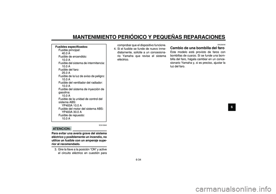 YAMAHA MAJESTY 400 2008  Manuale de Empleo (in Spanish)  
MANTENIMIENTO PERIÓDICO Y PEQUEÑAS REPARACIONES 
6-34 
2
3
4
5
67
8
9
ATENCION:
 
 SCA10640 
Para evitar una avería grave del sistema
eléctrico y posiblemente un incendio, no
utilice un fusible 